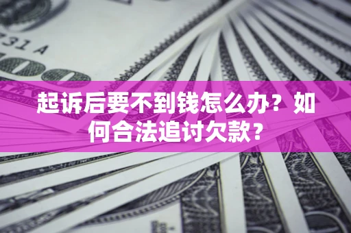 北京起诉后要不到钱怎么办？如何合法追讨欠款？
