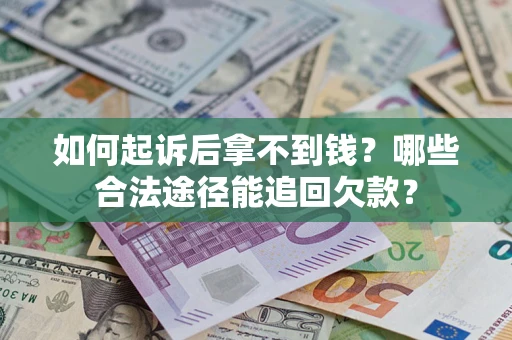 北京如何起诉后拿不到钱？哪些合法途径能追回欠款？