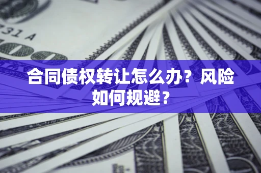 北京合同债权转让怎么办？风险如何规避？