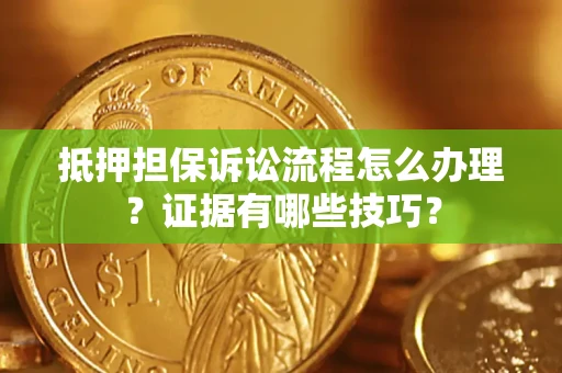 北京抵押担保诉讼流程怎么办理？证据有哪些技巧？