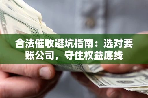 北京合法催收避坑指南：选对要账公司，守住权益底线