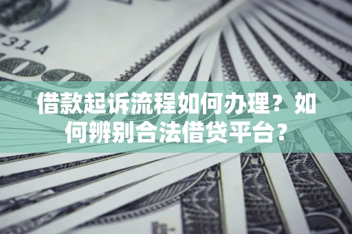 北京借款起诉流程如何办理？如何辨别合法借贷平台？