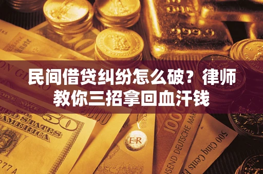 北京民间借贷纠纷怎么破？律师教你三招拿回血汗钱