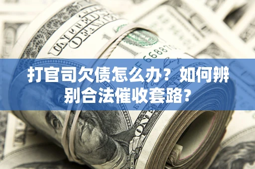 北京打官司欠债怎么办？如何辨别合法催收套路？