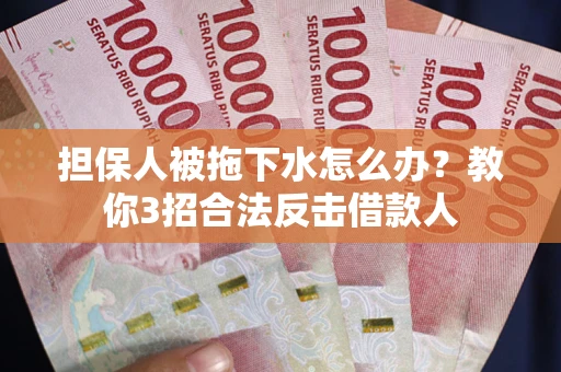 北京担保人被拖下水怎么办？教你3招合法反击借款人