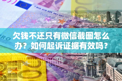 北京欠钱不还只有微信截图怎么办？如何起诉证据有效吗？
