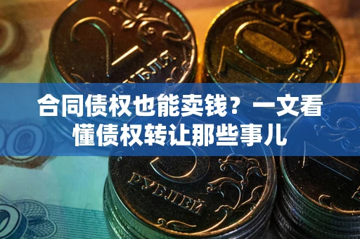 北京合同债权也能卖钱？一文看懂债权转让那些事儿