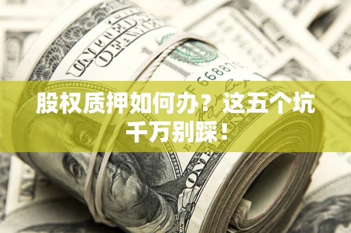 北京股权质押如何办？这五个坑千万别踩！