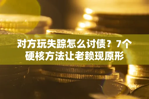 北京对方玩失踪怎么讨债？7个硬核方法让老赖现原形