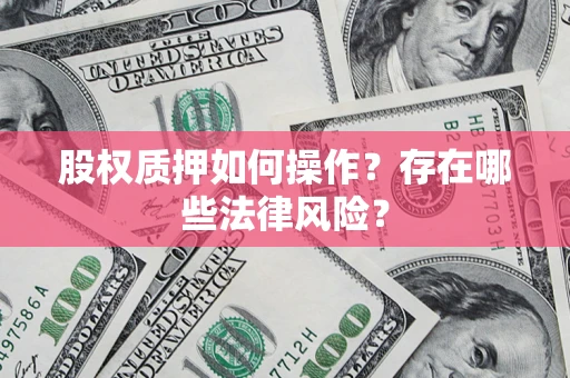 北京股权质押如何操作？存在哪些法律风险？