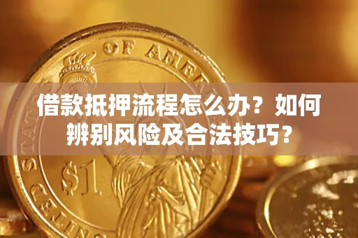 北京借款抵押流程怎么办？如何辨别风险及合法技巧？