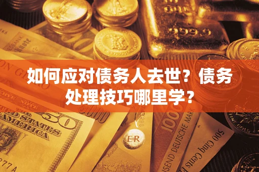 北京如何应对债务人去世？债务处理技巧哪里学？