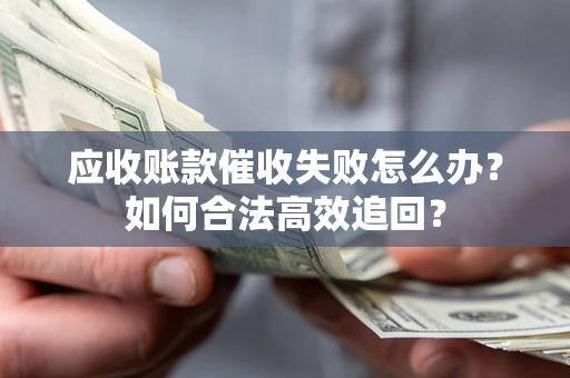 北京应收账款催收失败怎么办？如何合法高效追回？