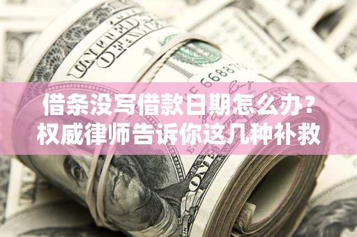 北京借条没写借款日期怎么办？权威律师告诉你这几种补救方法！