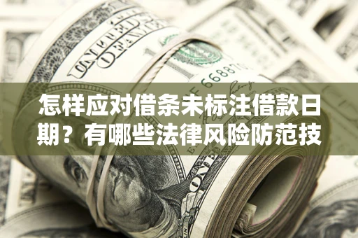 北京怎样应对借条未标注借款日期？有哪些法律风险防范技巧？