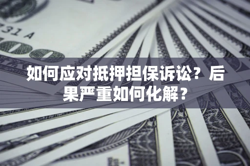 北京如何应对抵押担保诉讼？后果严重如何化解？