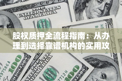 北京股权质押全流程指南：从办理到选择靠谱机构的实用攻略