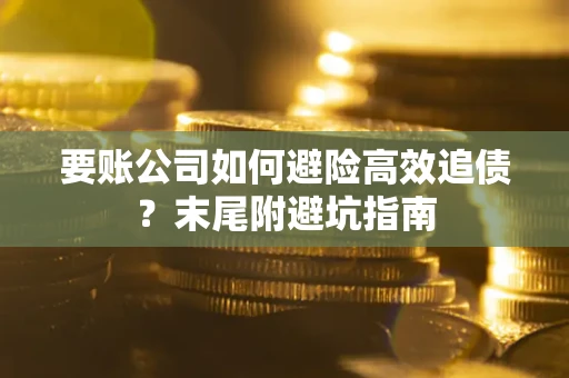 北京要账公司如何避险高效追债？末尾附避坑指南