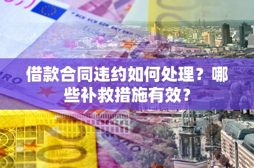 北京借款合同违约如何处理？哪些补救措施有效？