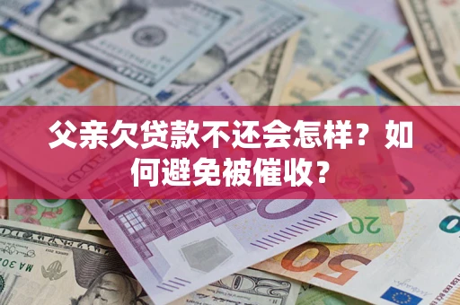 北京父亲欠贷款不还会怎样？如何避免被催收？