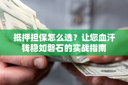 北京抵押担保怎么选？让您血汗钱稳如磐石的实战指南