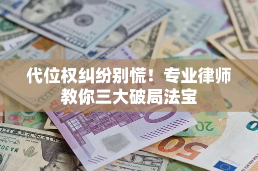 北京代位权纠纷别慌！专业律师教你三大破局法宝