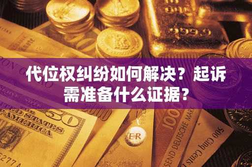 北京代位权纠纷如何解决？起诉需准备什么证据？