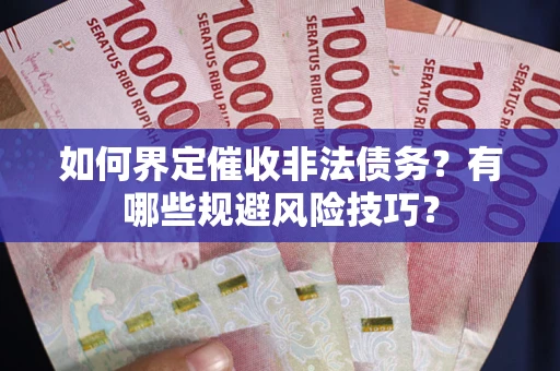 北京如何界定催收非法债务？有哪些规避风险技巧？