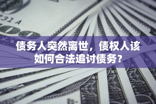 北京债务人突然离世，债权人该如何合法追讨债务？