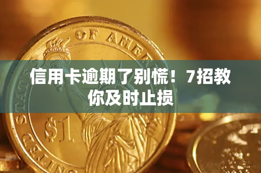 北京信用卡逾期了别慌！7招教你及时止损