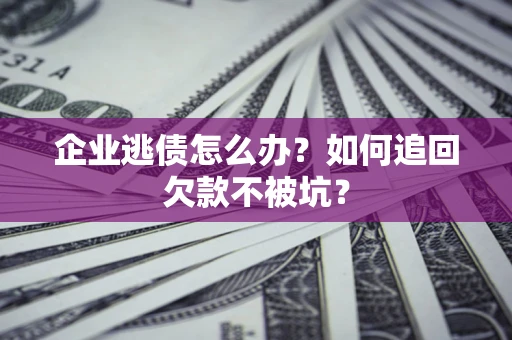 北京企业逃债怎么办？如何追回欠款不被坑？