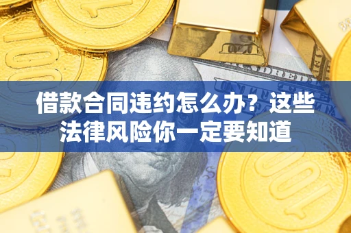 北京借款合同违约怎么办？这些法律风险你一定要知道