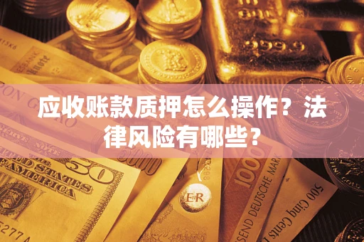 北京应收账款质押怎么操作？法律风险有哪些？