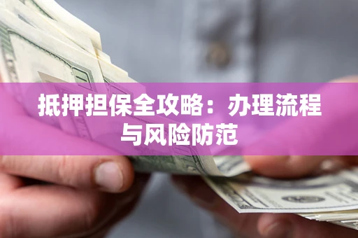 北京抵押担保全攻略：办理流程与风险防范
