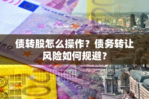 北京债转股怎么操作？债务转让风险如何规避？