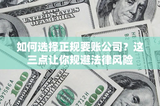 北京如何选择正规要账公司？这三点让你规避法律风险