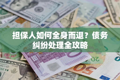 北京担保人如何全身而退？债务纠纷处理全攻略