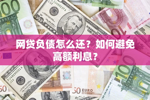 北京网贷负债怎么还？如何避免高额利息？