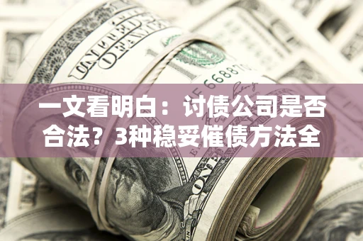 北京一文看明白：讨债公司是否合法？3种稳妥催债方法全解析