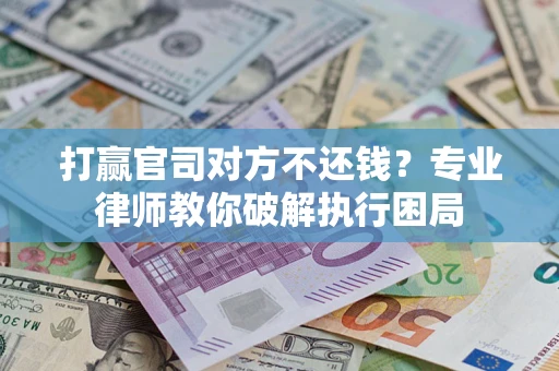 北京打赢官司对方不还钱？专业律师教你破解执行困局