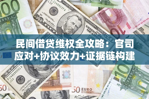 北京民间借贷维权全攻略：官司应对+协议效力+证据链构建指南