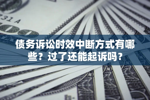 北京债务诉讼时效中断方式有哪些？过了还能起诉吗？