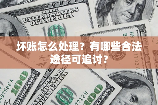 北京坏账怎么处理？有哪些合法途径可追讨？