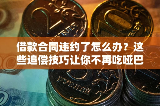 北京借款合同违约了怎么办？这些追偿技巧让你不再吃哑巴亏