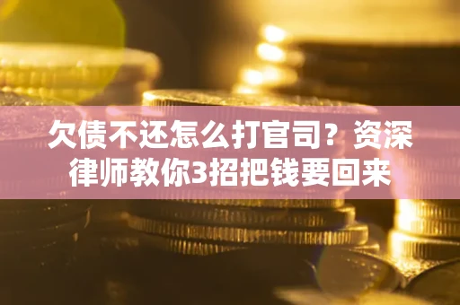 北京欠债不还怎么打官司？资深律师教你3招把钱要回来