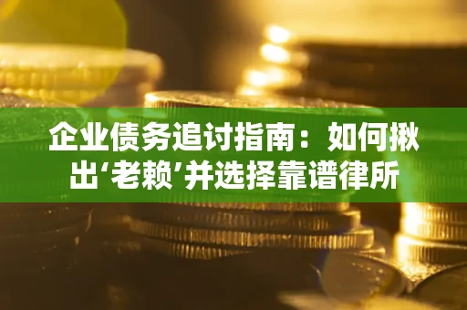 北京企业债务追讨指南：如何揪出‘老赖’并选择靠谱律所