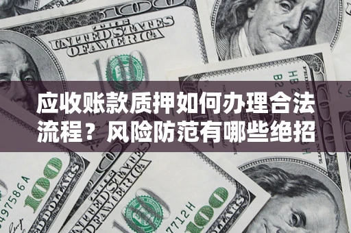 北京应收账款质押如何办理合法流程？风险防范有哪些绝招？