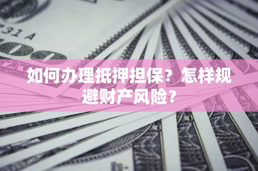 北京如何办理抵押担保？怎样规避财产风险？