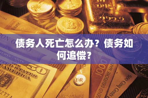 北京债务人死亡怎么办？债务如何追偿？