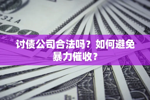 北京讨债公司合法吗？如何避免暴力催收？